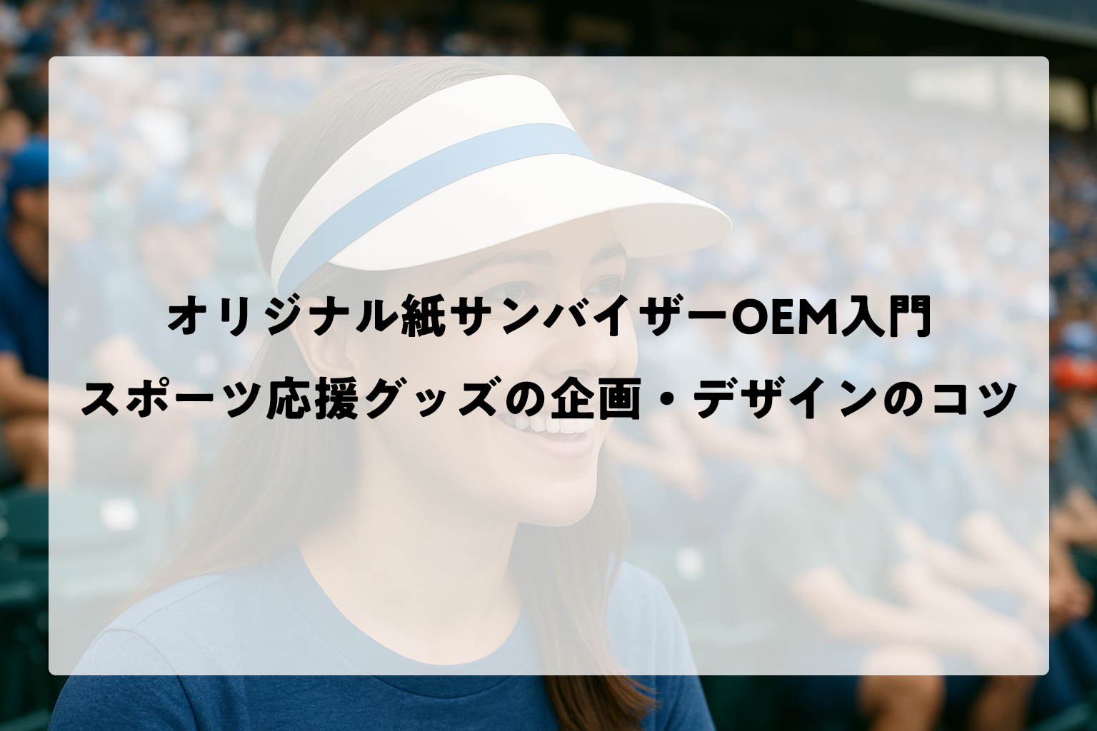 オリジナル紙サンバイザーOEM入門｜スポーツ応援グッズの企画・デザインのコツ